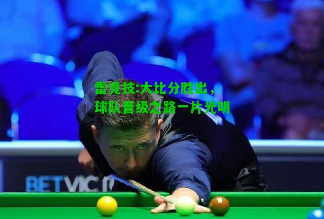 雷竞技:大比分胜出，球队晋级之路一片光明