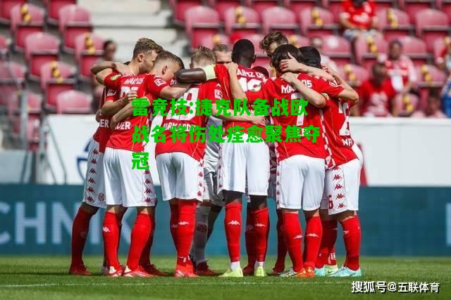 雷竞技:捷克队备战欧战名将伤处痊愈聚焦夺冠