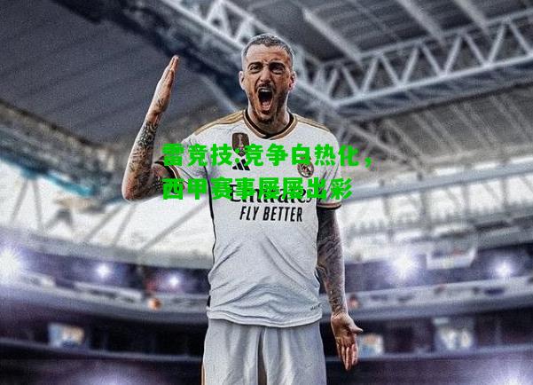 雷竞技:竞争白热化，西甲赛事屡屡出彩