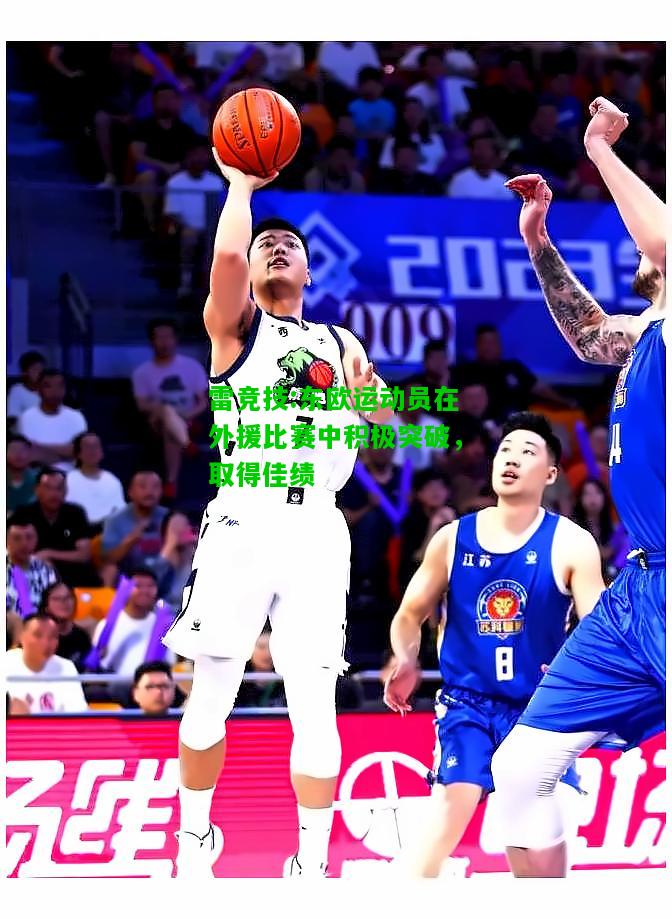 雷竞技:东欧运动员在外援比赛中积极突破，取得佳绩
