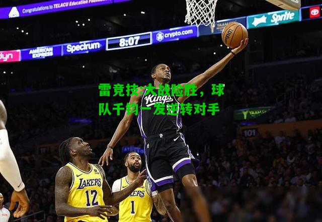 雷竞技:大战险胜，球队千钧一发逆转对手