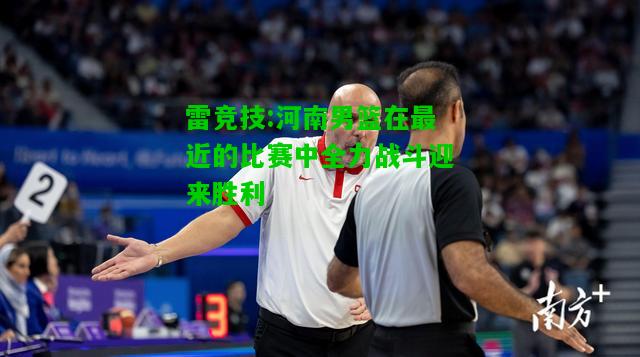 雷竞技:河南男篮在最近的比赛中全力战斗迎来胜利