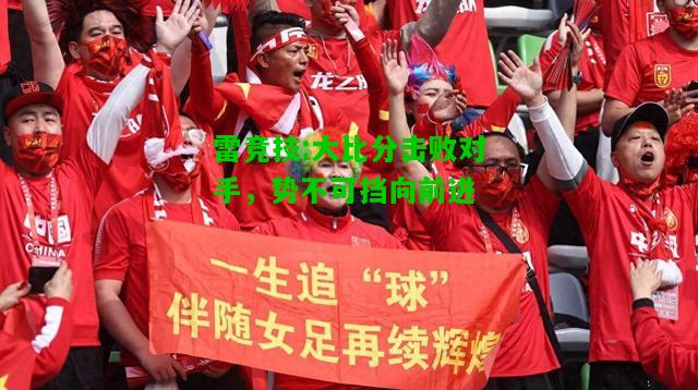 雷竞技:大比分击败对手，势不可挡向前进