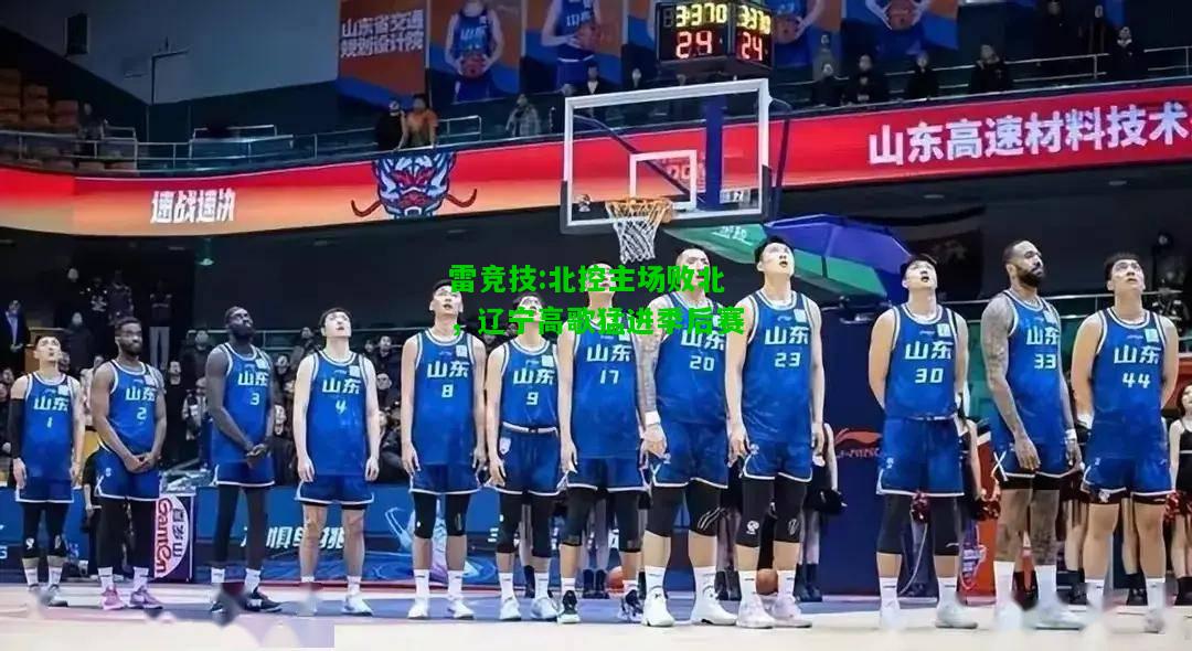 雷竞技:北控主场败北，辽宁高歌猛进季后赛