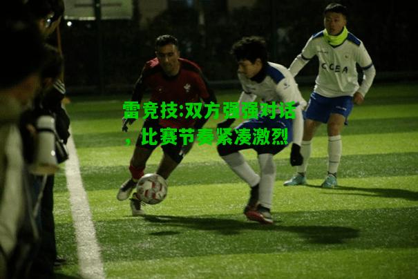 雷竞技:双方强强对话，比赛节奏紧凑激烈
