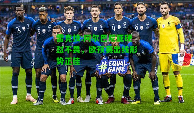 雷竞技:阿尔巴尼亚硬怼不畏，欧预赛出线形势正佳