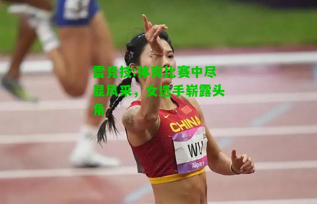 雷竞技:体育比赛中尽显风采，女选手崭露头角