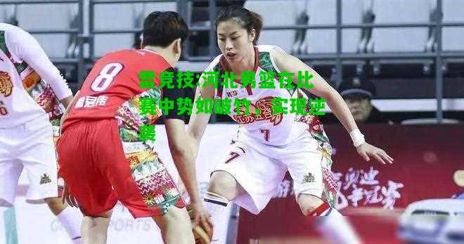 雷竞技:河北男篮在比赛中势如破竹，实现逆袭