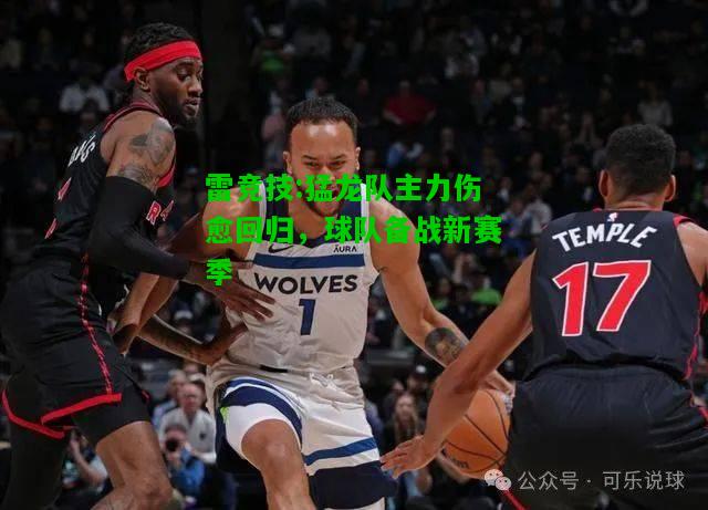 雷竞技:猛龙队主力伤愈回归，球队备战新赛季