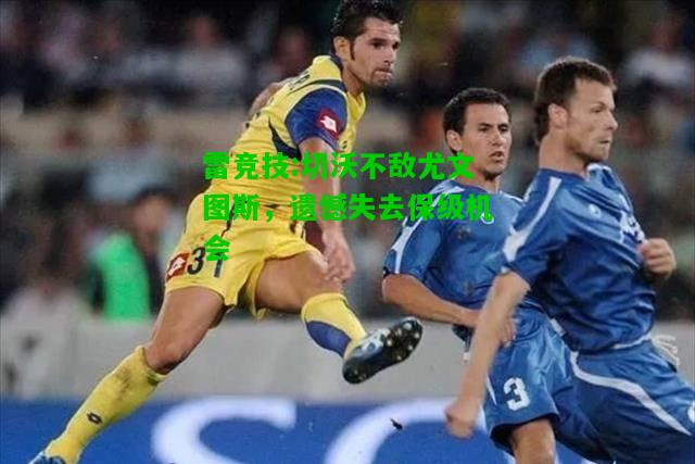 雷竞技:切沃不敌尤文图斯，遗憾失去保级机会