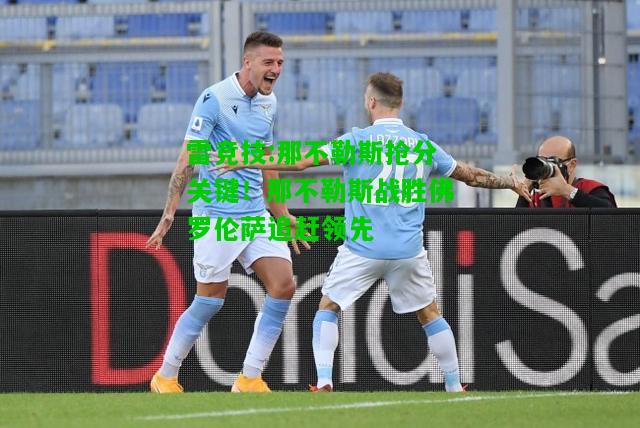 雷竞技:那不勒斯抢分关键！那不勒斯战胜佛罗伦萨追赶领先