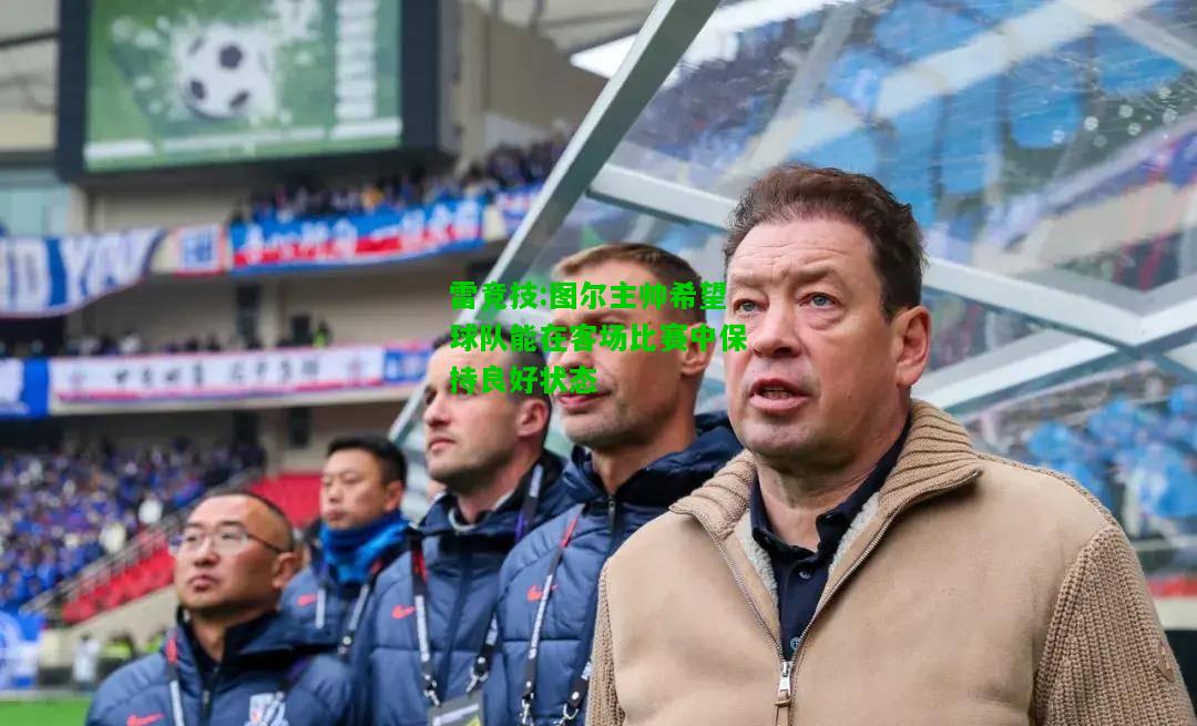雷竞技:图尔主帅希望球队能在客场比赛中保持良好状态