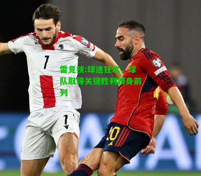 雷竞技:球迷狂欢，球队取得关键胜利跻身前列