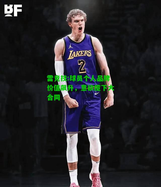 雷竞技:球员个人品牌价值飙升，意欲揽下大合同