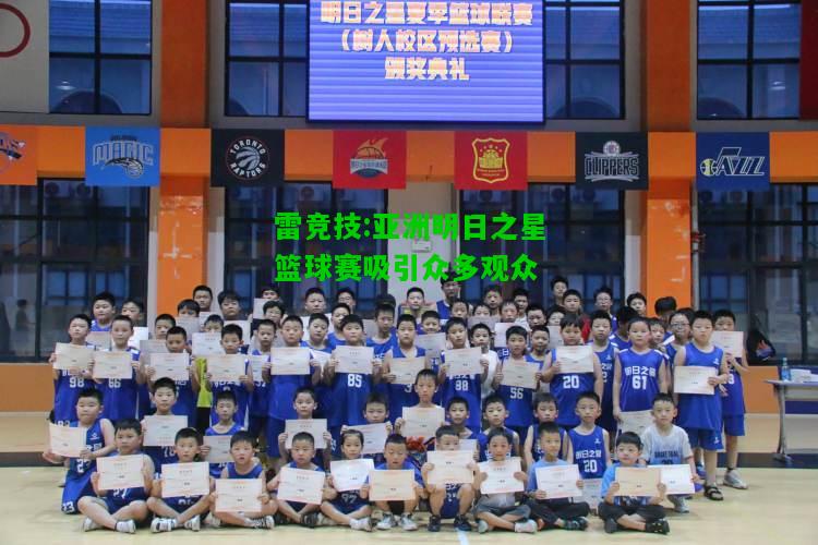 雷竞技:亚洲明日之星篮球赛吸引众多观众