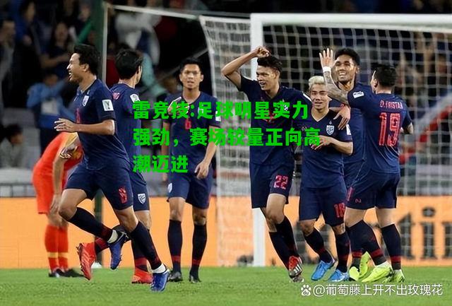 雷竞技:足球明星实力强劲，赛场较量正向高潮迈进
