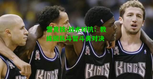 雷竞技:战术对抗：教练团队斗智斗勇对决