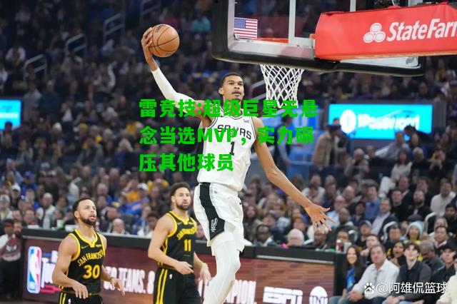 雷竞技:超级巨星无悬念当选MVP，实力碾压其他球员