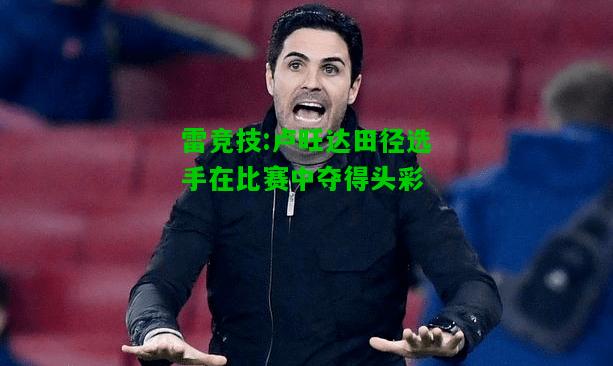 雷竞技:卢旺达田径选手在比赛中夺得头彩