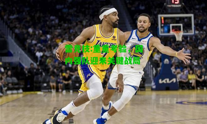 雷竞技:重重考验，国内强队迎来关键战局
