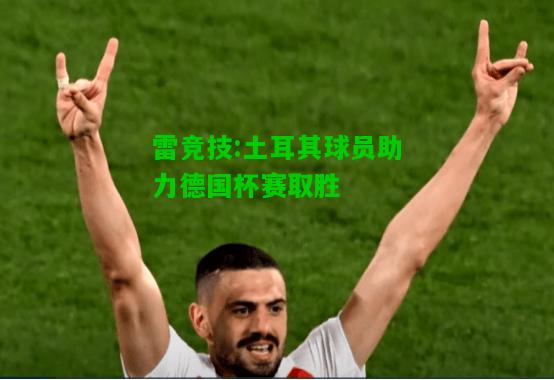 雷竞技:土耳其球员助力德国杯赛取胜