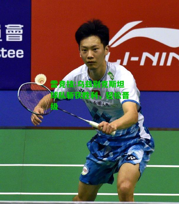 雷竞技:乌兹别克斯坦球队斩获胜利，轻松晋级