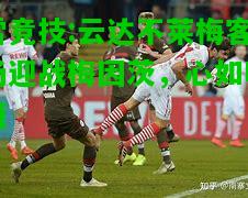 雷竞技:云达不莱梅客场迎战梅因茨，心如明镜