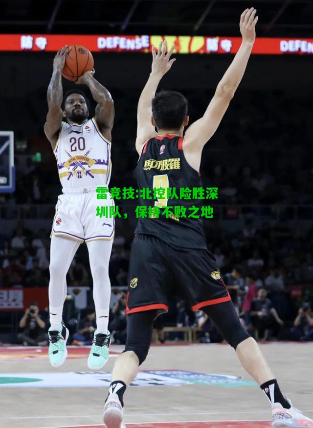 雷竞技:北控队险胜深圳队，保持不败之地