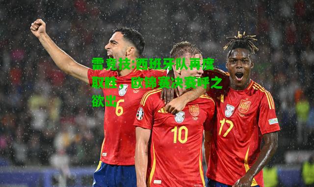雷竞技:西班牙队再度取胜，欧锦赛决赛呼之欲出