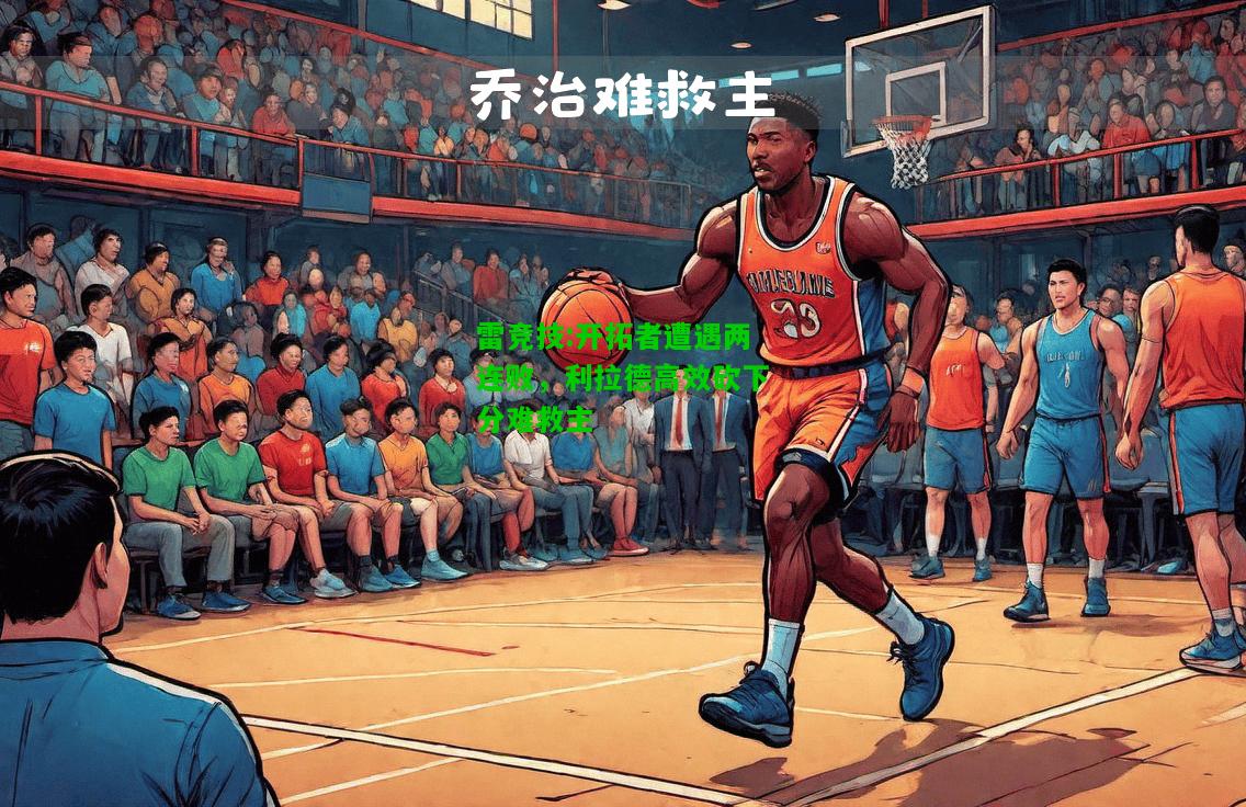 雷竞技:开拓者遭遇两连败，利拉德高效砍下分难救主