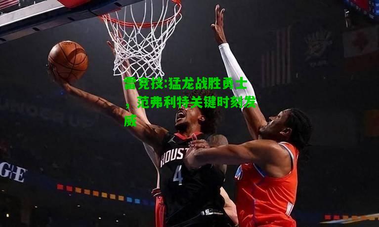 雷竞技:猛龙战胜勇士，范弗利特关键时刻发威