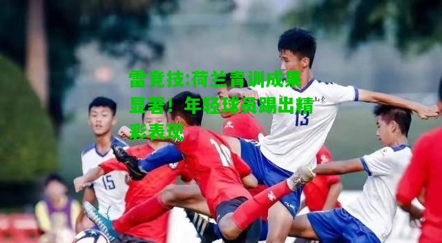 雷竞技:荷兰青训成果显著！年轻球员踢出精彩表现