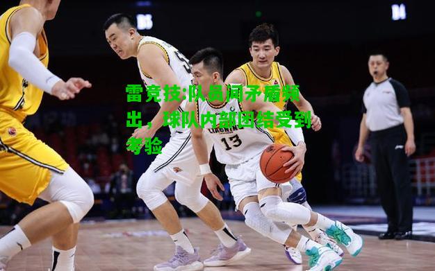 雷竞技:队员间矛盾频出，球队内部团结受到考验