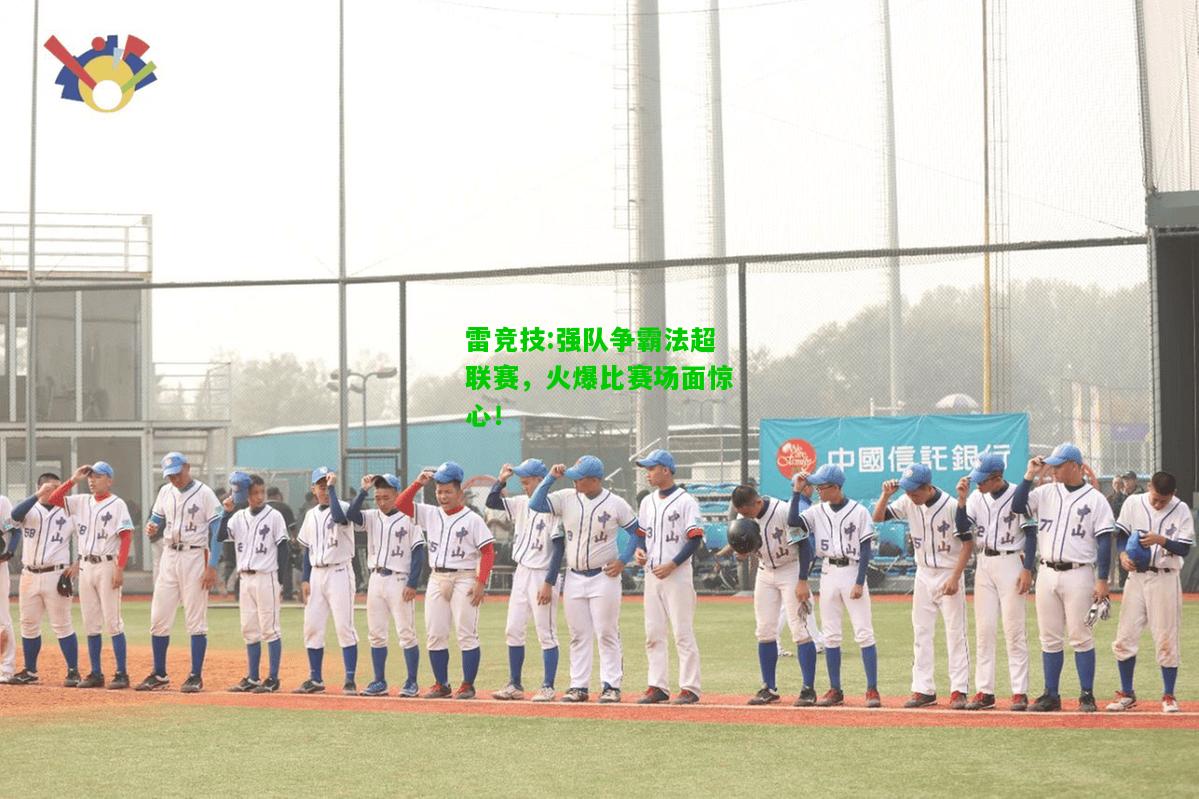 雷竞技:强队争霸法超联赛，火爆比赛场面惊心！