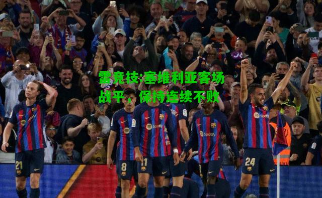 雷竞技:塞维利亚客场战平，保持连续不败