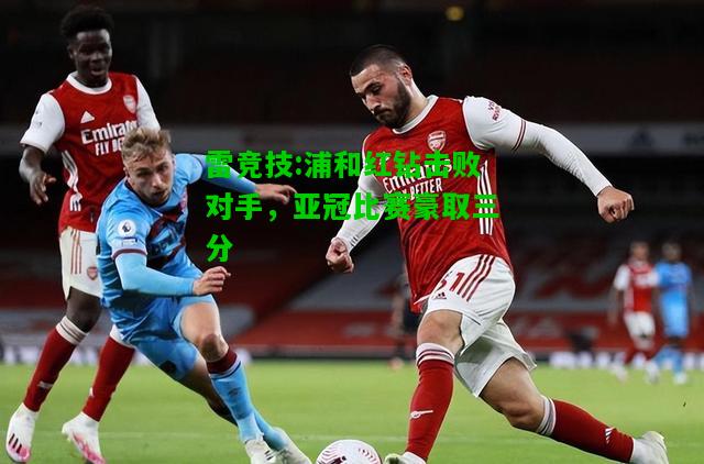 雷竞技:浦和红钻击败对手，亚冠比赛豪取三分
