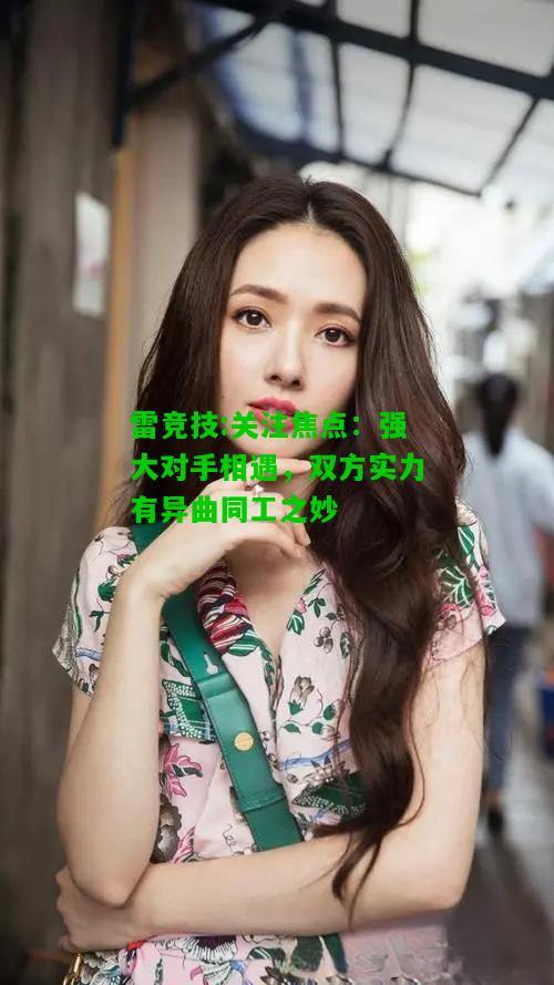 雷竞技:关注焦点：强大对手相遇，双方实力有异曲同工之妙