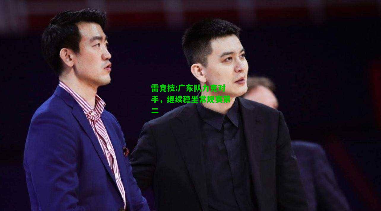 雷竞技:广东队力克对手，继续稳坐常规赛第二