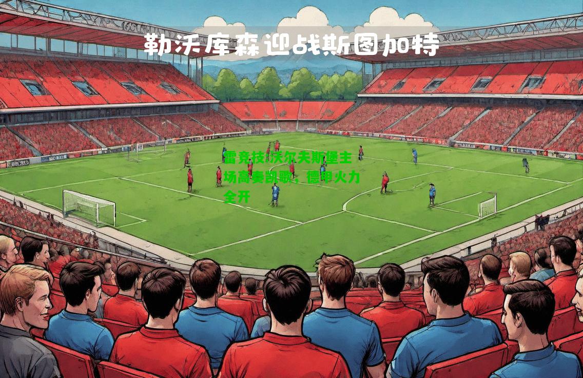 雷竞技:沃尔夫斯堡主场高奏凯歌，德甲火力全开