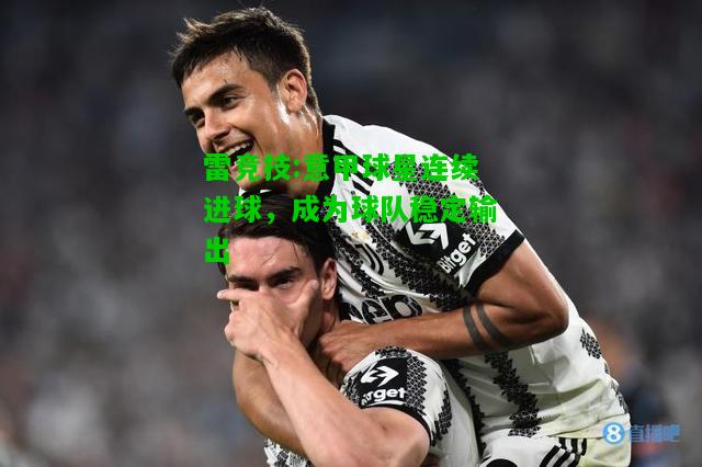 雷竞技:意甲球星连续进球，成为球队稳定输出