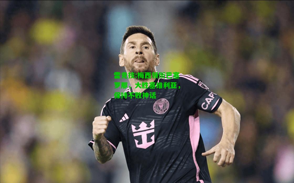 雷竞技:梅西领衔巴塞罗那，大胜塞维利亚，保持不败神话