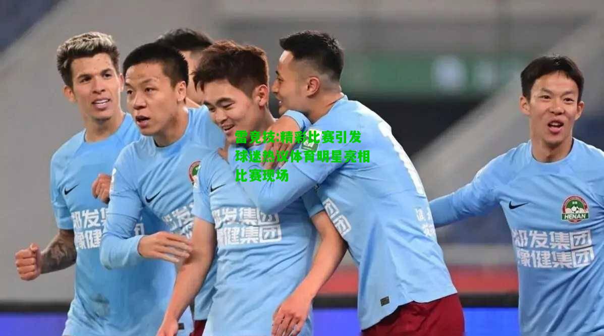 雷竞技:精彩比赛引发球迷热议体育明星亮相比赛现场