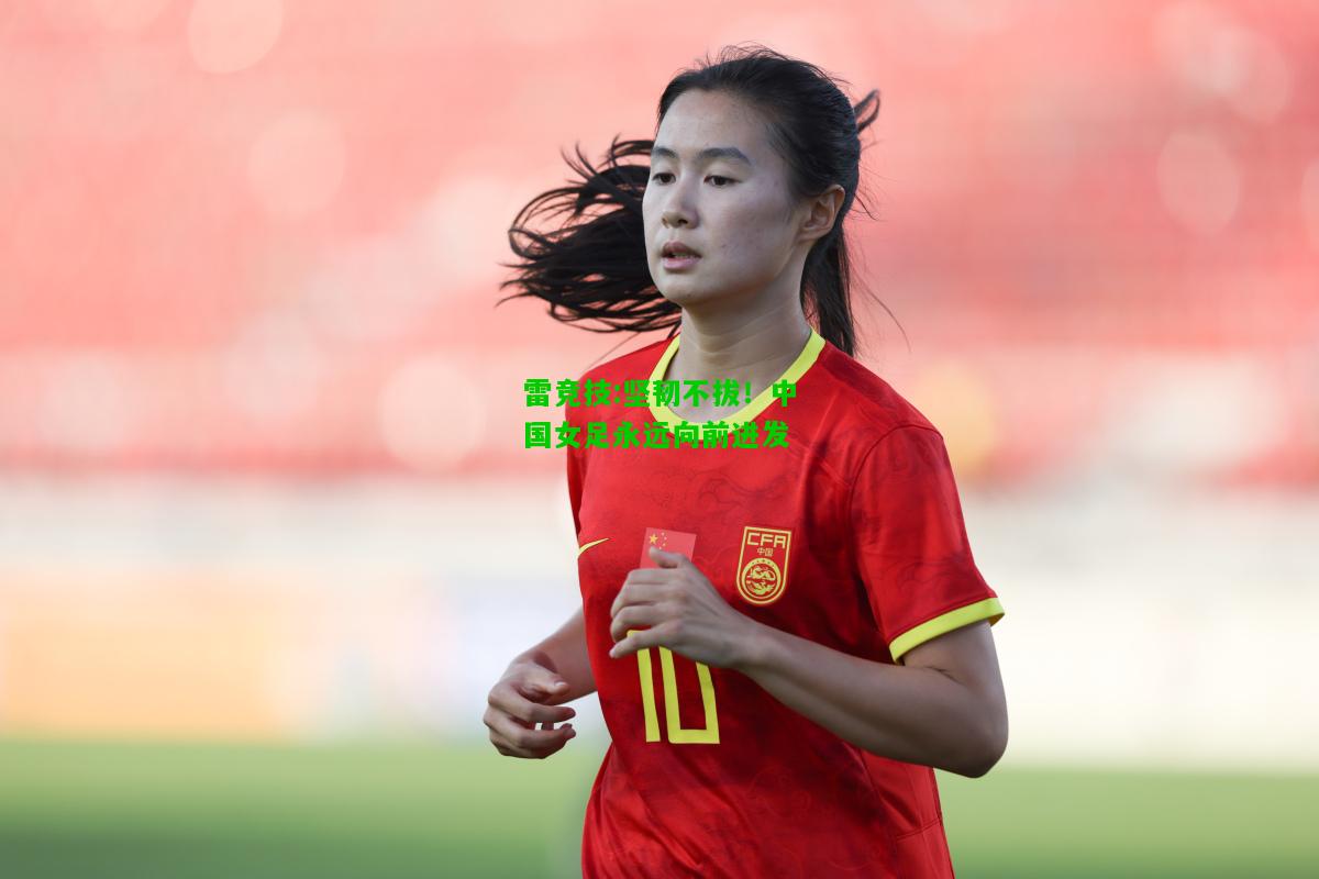 雷竞技:坚韧不拔！中国女足永远向前进发