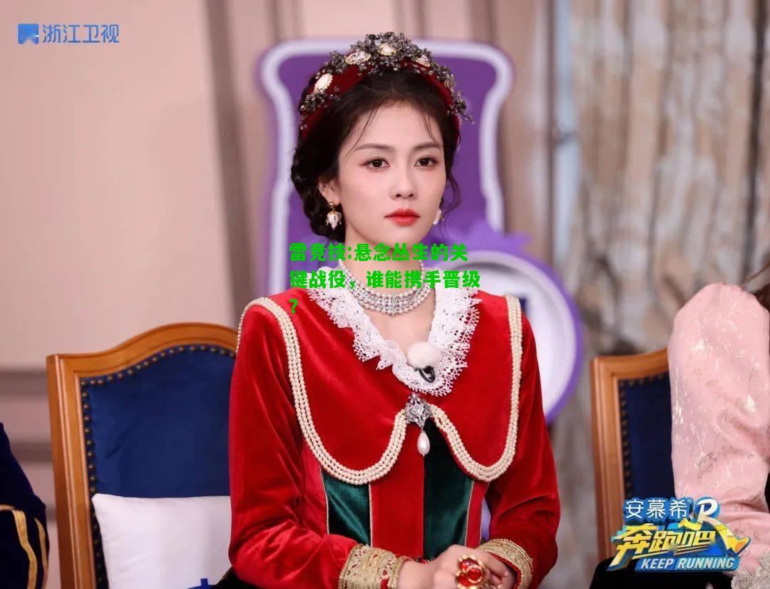 雷竞技:悬念丛生的关键战役，谁能携手晋级？