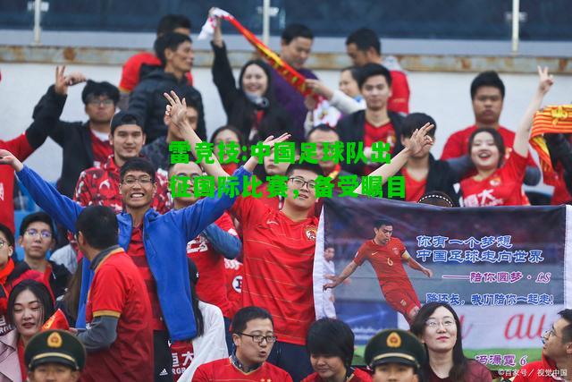 雷竞技:中国足球队出征国际比赛，备受瞩目