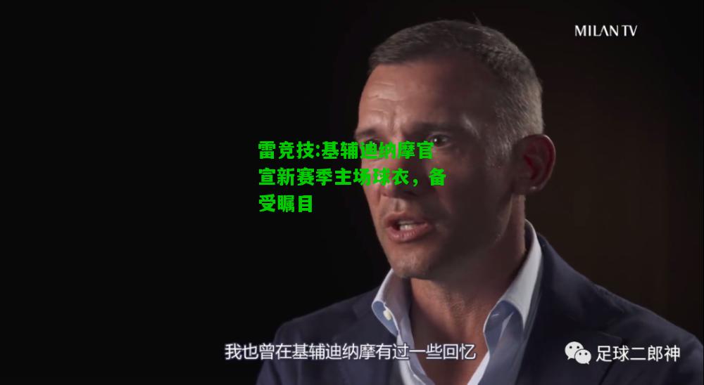 雷竞技:基辅迪纳摩官宣新赛季主场球衣，备受瞩目