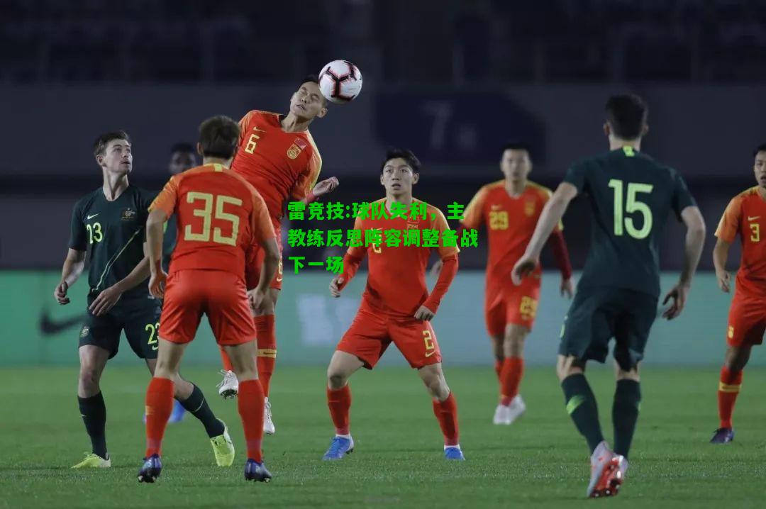 雷竞技:球队失利，主教练反思阵容调整备战下一场