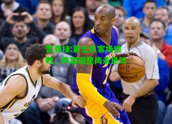 雷竞技:爵士队客场惨败，阵容调整尚未见效