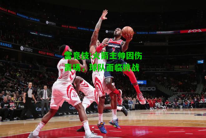雷竞技:火箭主帅因伤离场，球队面临挑战