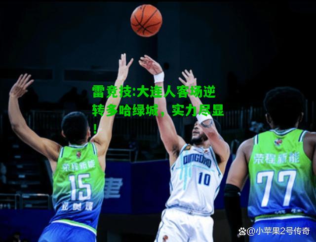 雷竞技:大连人客场逆转多哈绿城，实力尽显！